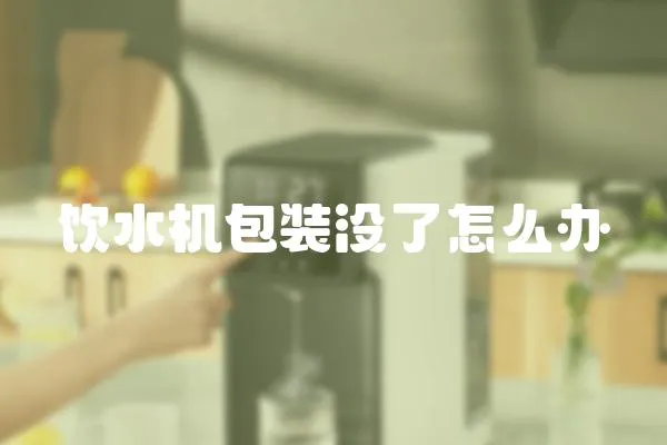 飲水機(jī)包裝沒(méi)了怎么辦