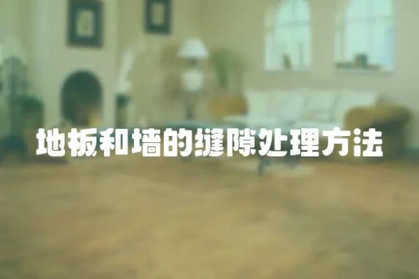 地板和墻的縫隙處理方法