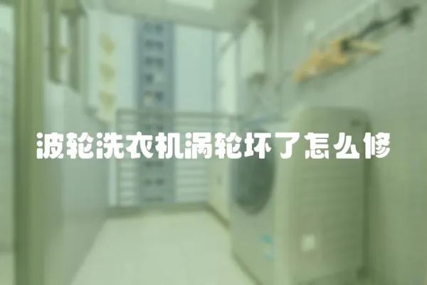 波輪洗衣機渦輪壞了怎么修