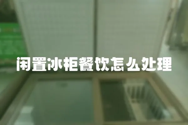 閑置冰柜餐飲怎么處理