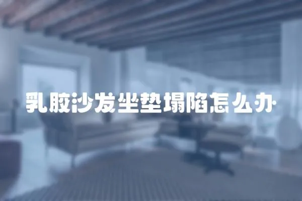 乳膠沙發(fā)坐墊塌陷怎么辦