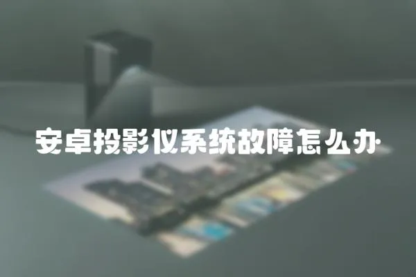 安卓投影儀系統故障怎么辦