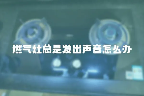 燃氣灶總是發出聲音怎么辦