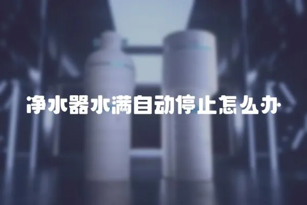凈水器水滿自動停止怎么辦