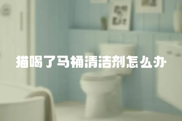 貓喝了馬桶清潔劑怎么辦