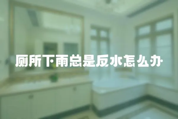 廁所下雨總是反水怎么辦