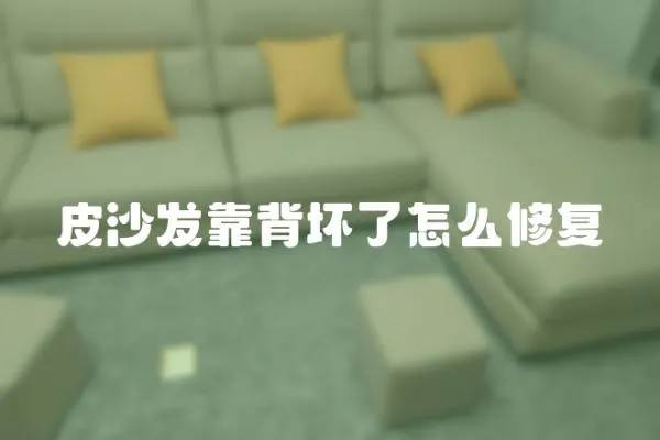 皮沙發(fā)靠背壞了怎么修復(fù)