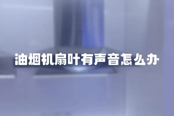 油煙機扇葉有聲音怎么辦