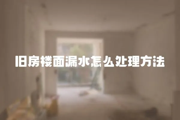 旧房楼面漏水怎么处理方法