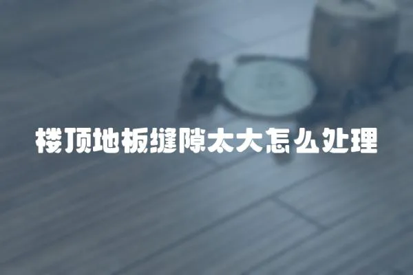 樓頂地板縫隙太大怎么處理