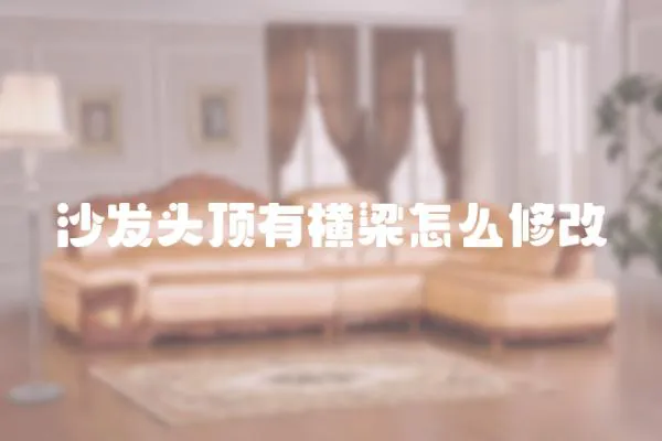 沙發(fā)頭頂有橫梁怎么修改