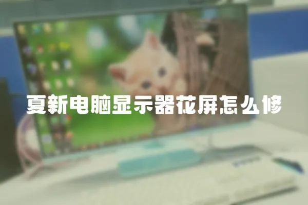 夏新電腦顯示器花屏怎么修