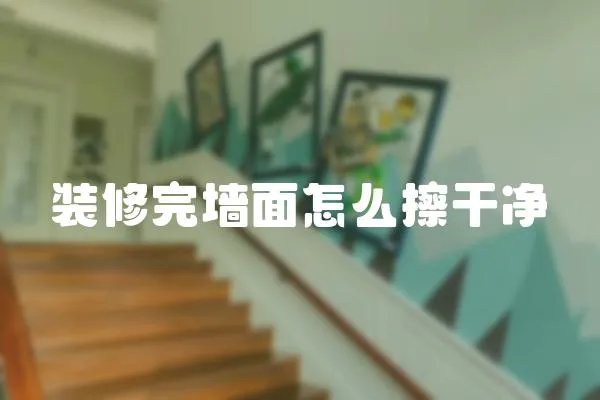 裝修完墻面怎么擦干凈