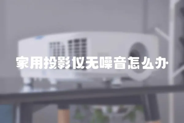 家用投影儀無(wú)噪音怎么辦