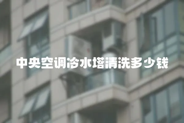 中央空調冷水塔清洗多少錢