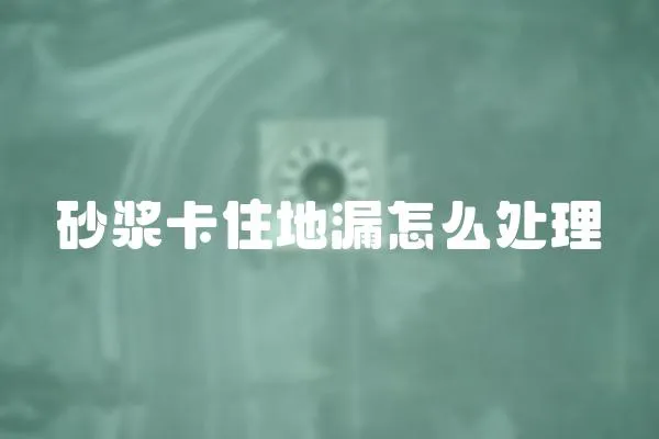 砂漿卡住地漏怎么處理