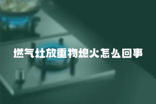 燃氣灶放重物熄火怎么回事