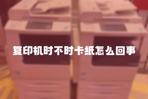 復印機時不時卡紙怎么回事