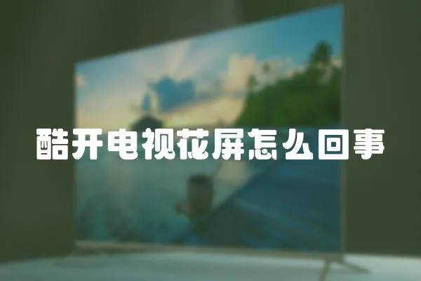 酷開電視花屏怎么回事