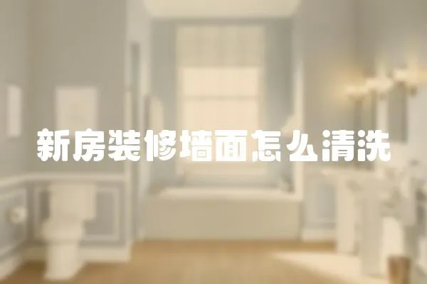 新房裝修墻面怎么清洗