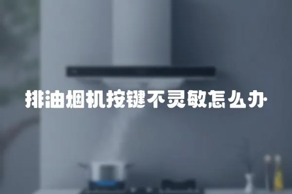 排油煙機(jī)按鍵不靈敏怎么辦