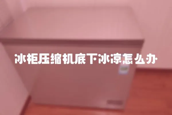 冰柜壓縮機底下冰涼怎么辦