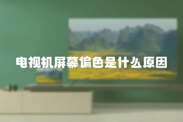 電視機屏幕偏色是什么原因