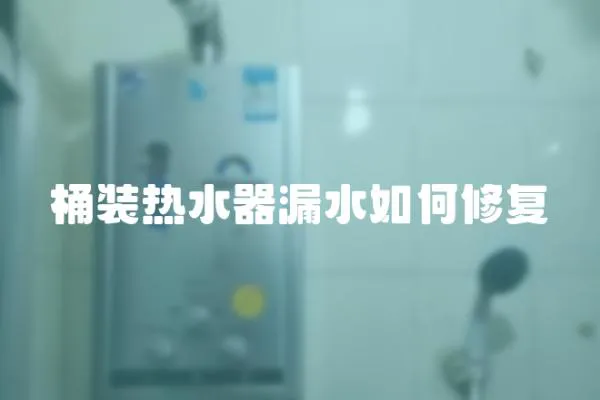 桶裝熱水器漏水如何修復