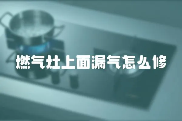 燃氣灶上面漏氣怎么修