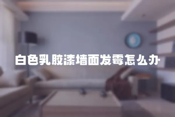 白色乳膠漆墻面發(fā)霉怎么辦