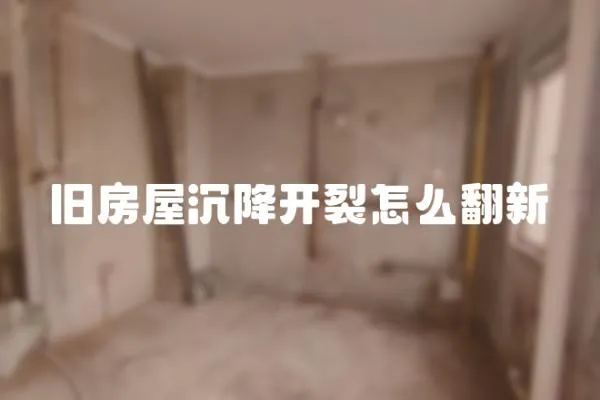 旧房屋沉降开裂怎么翻新