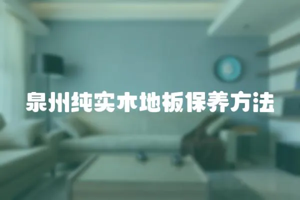 泉州純實木地板保養方法