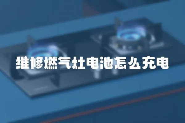 維修燃氣灶電池怎么充電