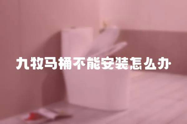 九牧馬桶不能安裝怎么辦