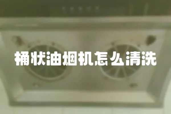 桶狀油煙機怎么清洗