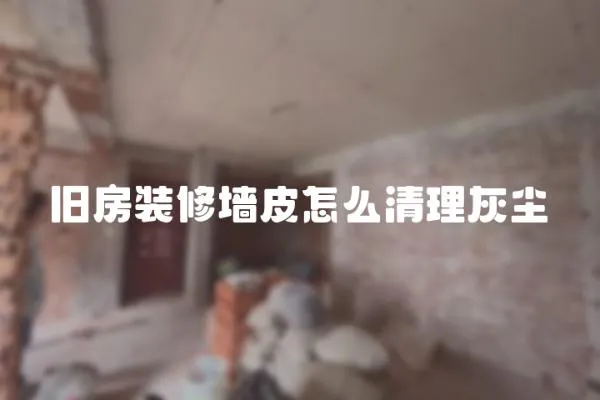 舊房裝修墻皮怎么清理灰塵