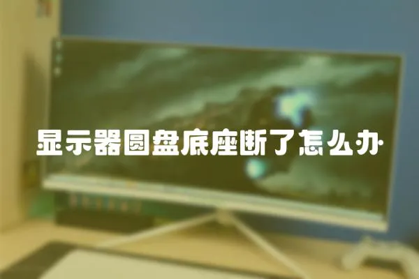 顯示器圓盤底座斷了怎么辦