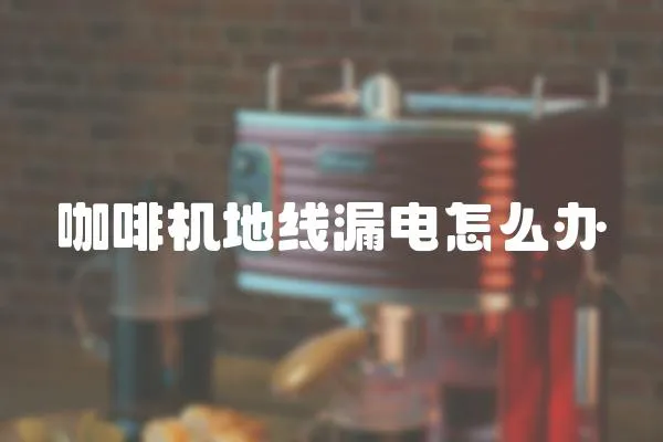 咖啡機地線漏電怎么辦