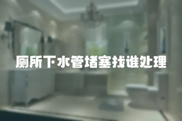 廁所下水管堵塞找誰(shuí)處理