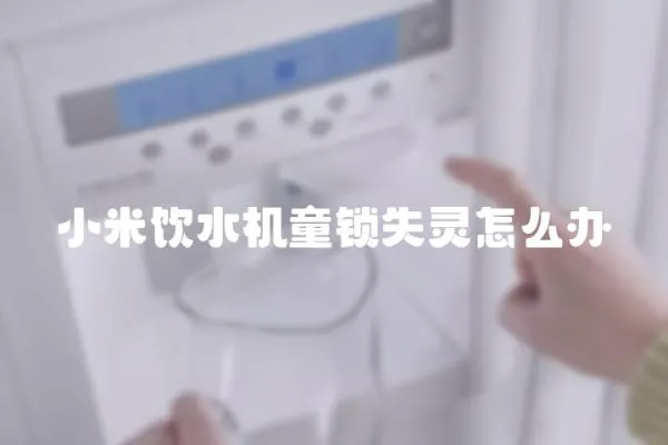 小米飲水機童鎖失靈怎么辦