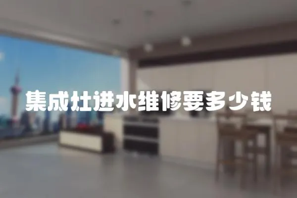 集成灶進水維修要多少錢
