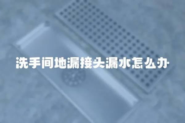 洗手間地漏接頭漏水怎么辦