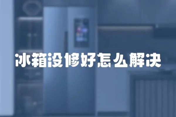 冰箱沒修好怎么解決