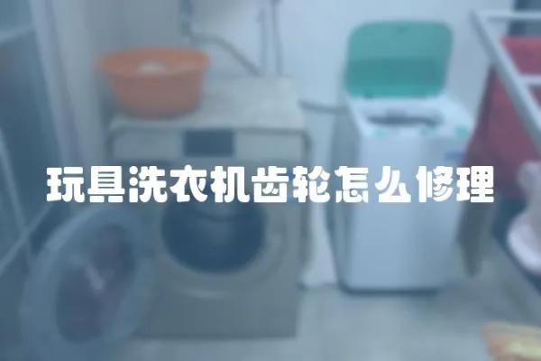 玩具洗衣機齒輪怎么修理