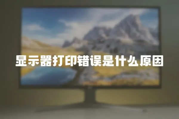 顯示器打印錯(cuò)誤是什么原因