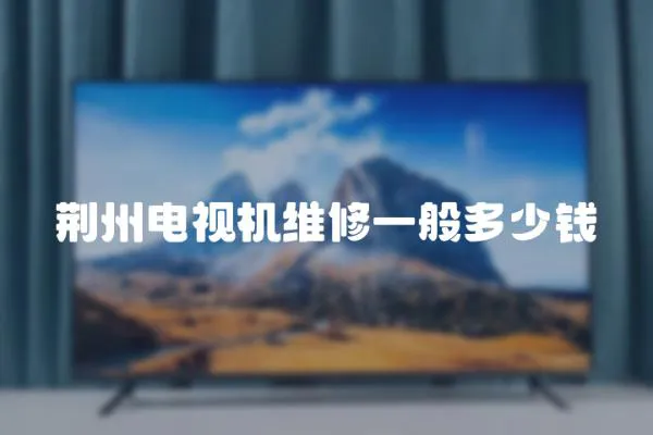 荊州電視機維修一般多少錢