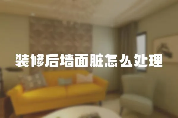 裝修后墻面臟怎么處理