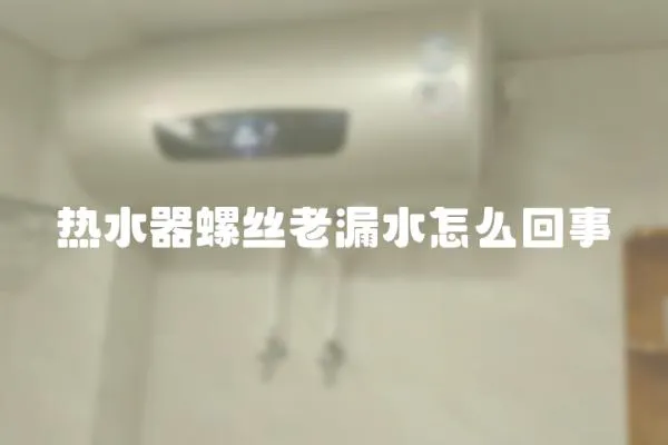 熱水器螺絲老漏水怎么回事