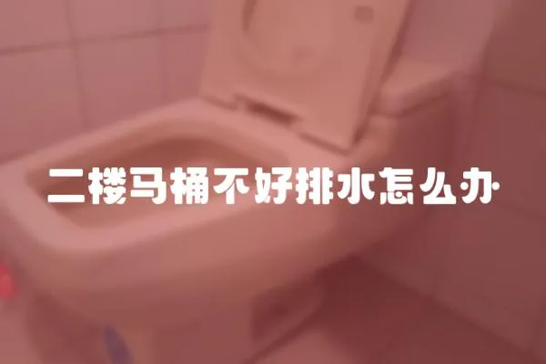 二樓馬桶不好排水怎么辦