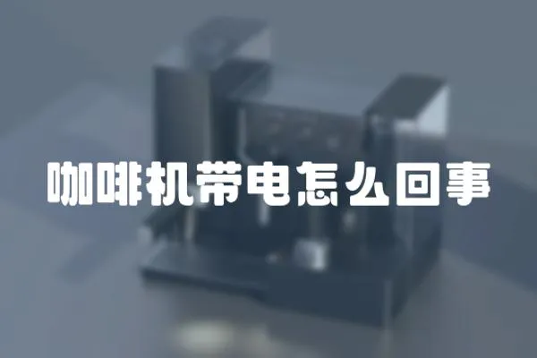 咖啡機帶電怎么回事